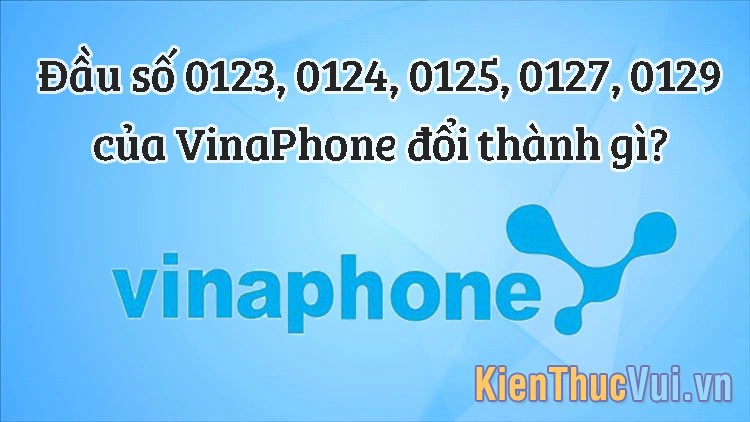 Đầu số 0123, 0124, 0125, 0127, 0129 của VinaPhone đổi thành gì?