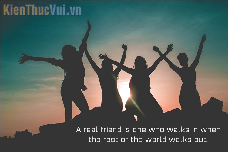 A real friend is one who walks in when the rest of the world walks out